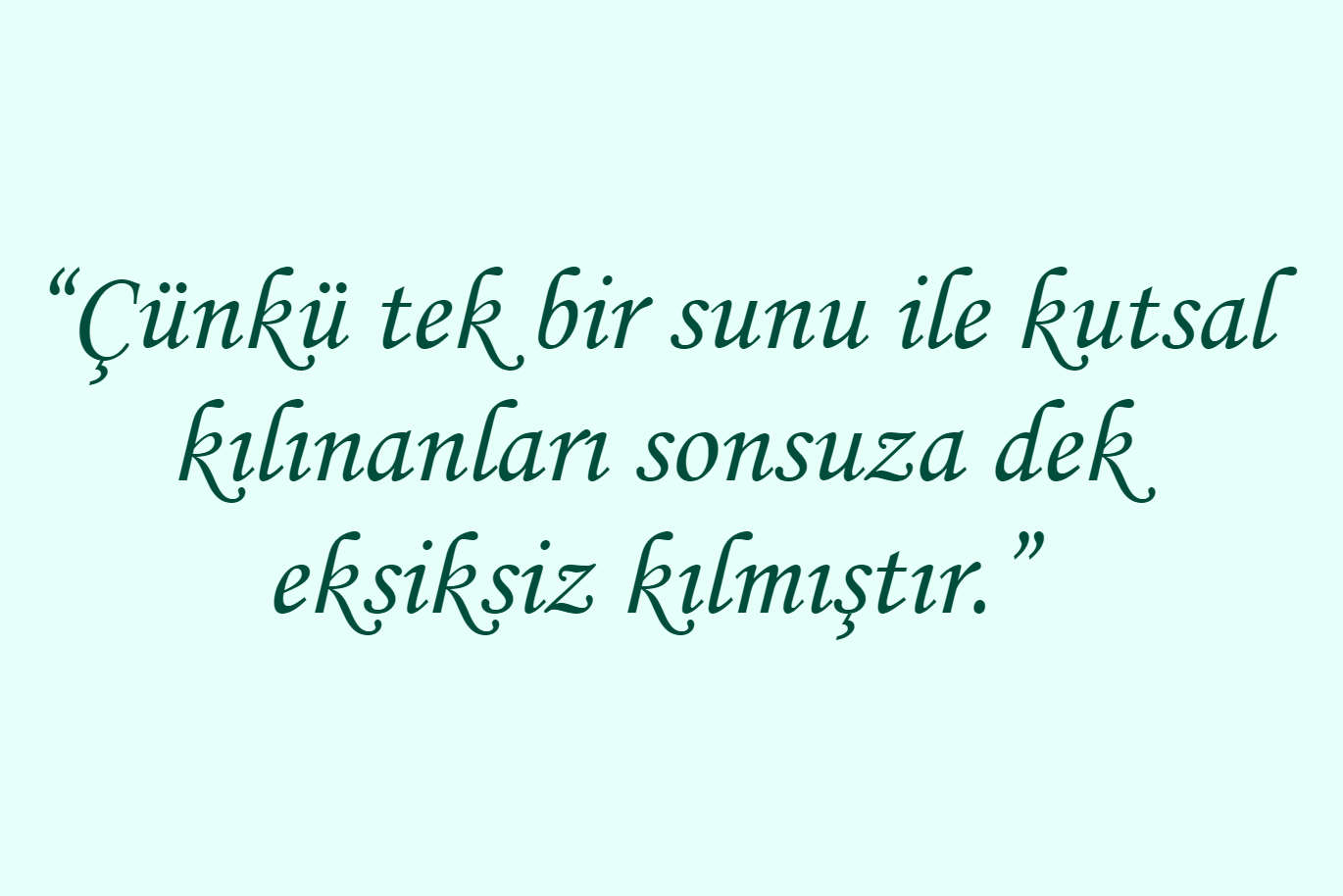 “Çünkü tek bir sunu ile kutsal kılınanları sonsuza dek eksiksiz kılmıştır.”