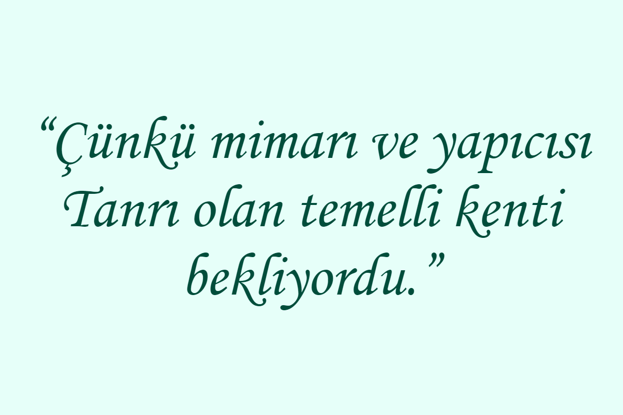 “Çünkü mimarı ve yapıcısı Tanrı olan temelli kenti bekliyordu.”