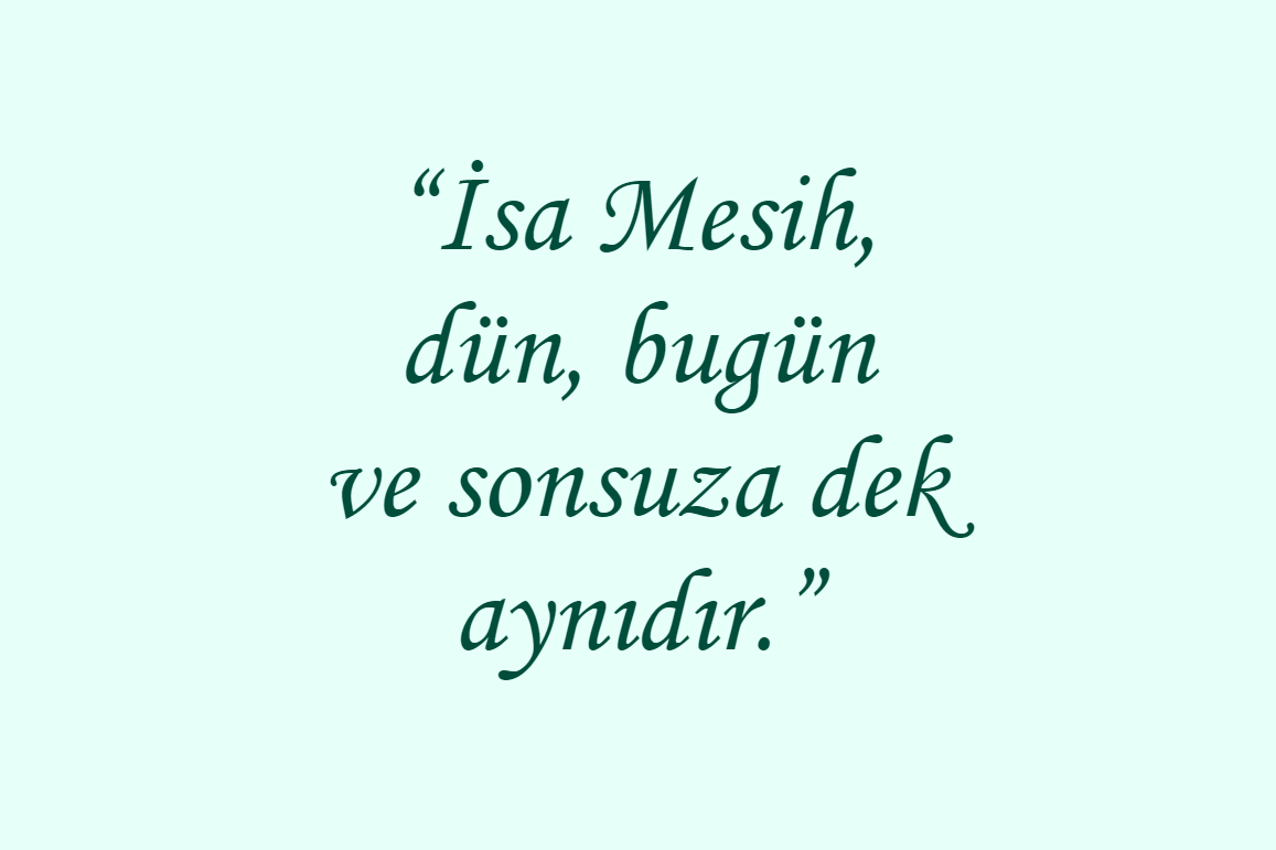 “İsa Mesih, dün, bugün ve sonsuza dek aynıdır.”