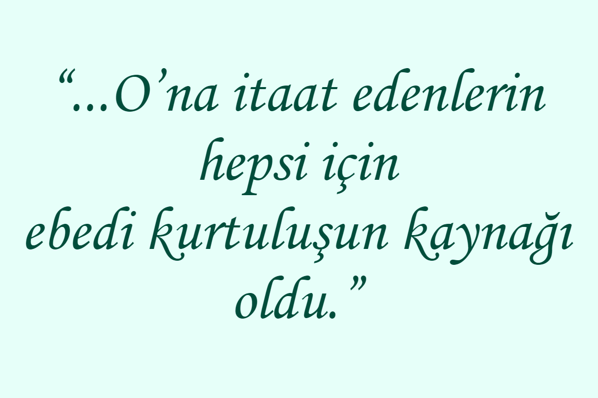 “...O’na itaat edenlerin hepsi için ebedi kurtuluşun kaynağı oldu.”